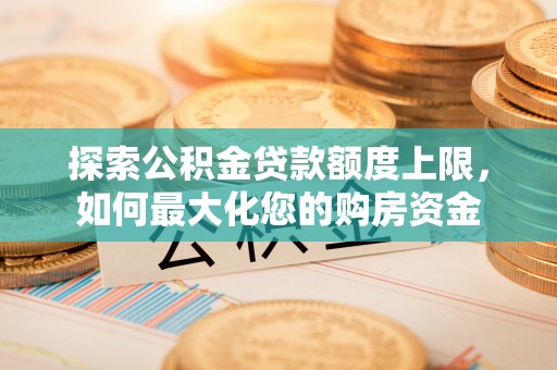 陇西探索公积金贷款额度上限，如何最大化您的购房资金