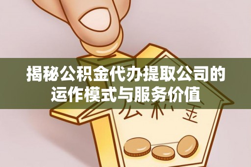 陇西揭秘公积金代办提取公司的运作模式与服务价值