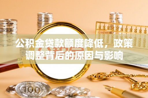 陇西公积金贷款额度降低，政策调整背后的原因与影响