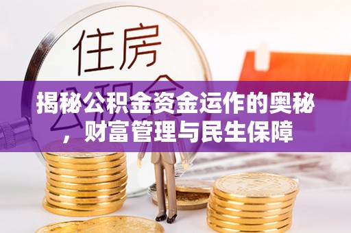 陇西揭秘公积金资金运作的奥秘，财富管理与民生保障