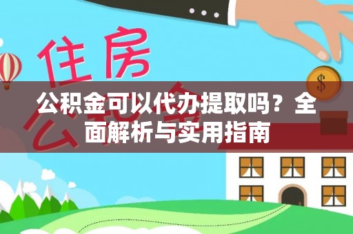 陇西公积金可以代办提取吗？全面解析与实用指南