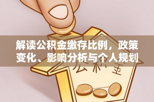 陇西解读公积金缴存比例，政策变化、影响分析与个人规划