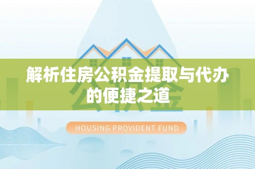 陇西解析住房公积金提取与代办的便捷之道