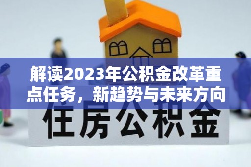陇西解读2023年公积金改革重点任务，新趋势与未来方向
