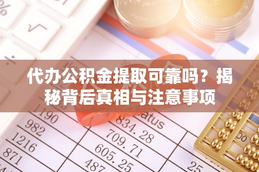 陇西代办公积金提取可靠吗？揭秘背后真相与注意事项