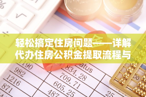 陇西轻松搞定住房问题——详解代办住房公积金提取流程与技巧