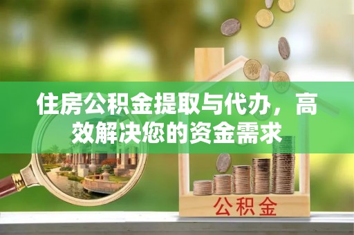 陇西住房公积金提取与代办，高效解决您的资金需求
