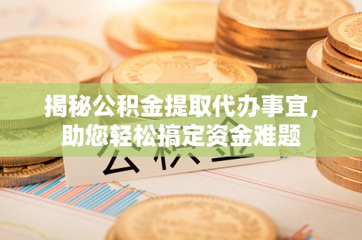 陇西揭秘公积金提取代办事宜，助您轻松搞定资金难题