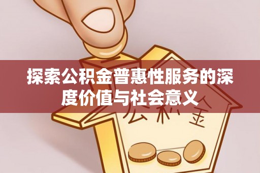 陇西探索公积金普惠性服务的深度价值与社会意义