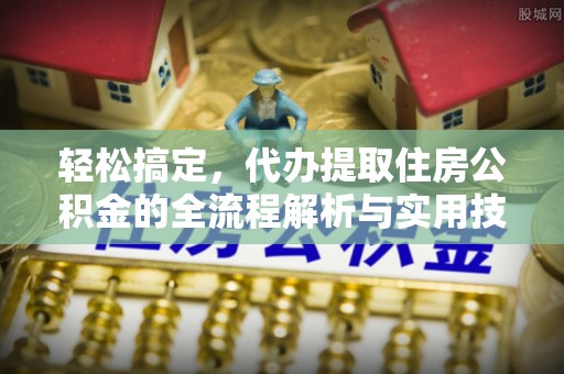 陇西轻松搞定，代办提取住房公积金的全流程解析与实用技巧