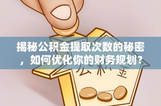 陇西揭秘公积金提取次数的秘密，如何优化你的财务规划？