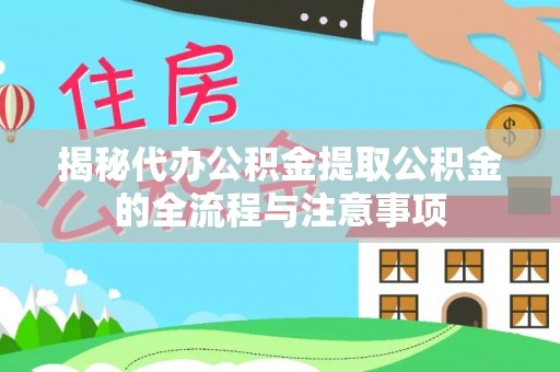 陇西揭秘代办公积金提取公积金的全流程与注意事项