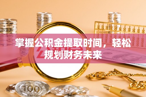 陇西掌握公积金提取时间，轻松规划财务未来
