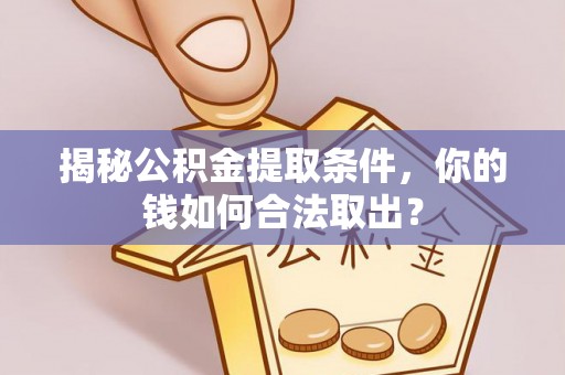陇西揭秘公积金提取条件，你的钱如何合法取出？