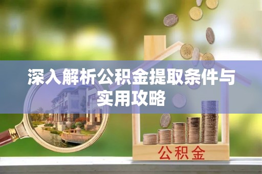 陇西深入解析公积金提取条件与实用攻略
