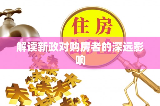 陇西解读新政对购房者的深远影响