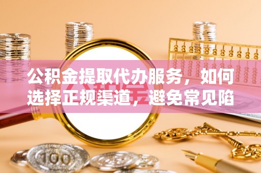 陇西公积金提取代办服务，如何选择正规渠道，避免常见陷阱