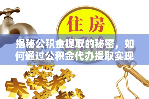 陇西揭秘公积金提取的秘密，如何通过公积金代办提取实现财务自由