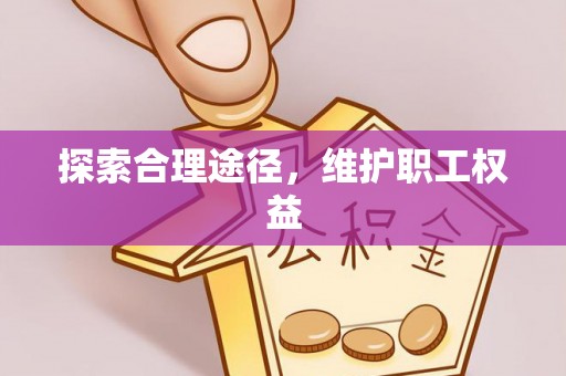 陇西探索合理途径，维护职工权益