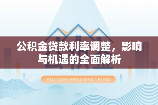 陇西公积金贷款利率调整，影响与机遇的全面解析
