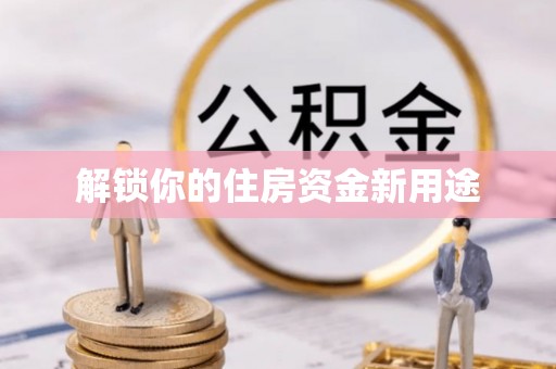 陇西解锁你的住房资金新用途