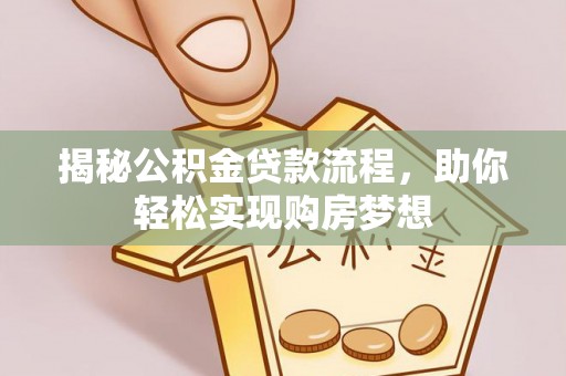 陇西揭秘公积金贷款流程，助你轻松实现购房梦想
