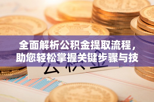 陇西全面解析公积金提取流程，助您轻松掌握关键步骤与技巧