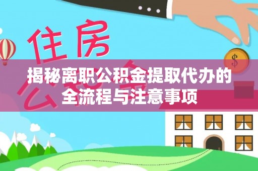陇西揭秘离职公积金提取代办的全流程与注意事项
