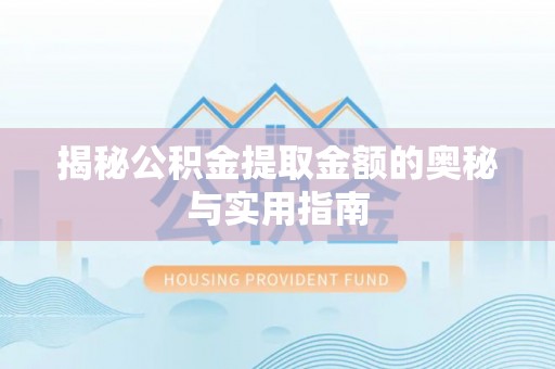 陇西揭秘公积金提取金额的奥秘与实用指南