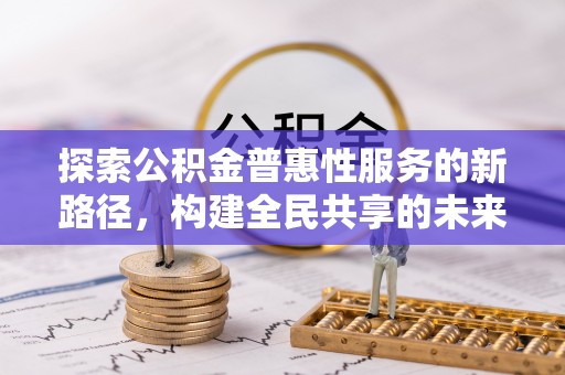 陇西探索公积金普惠性服务的新路径，构建全民共享的未来