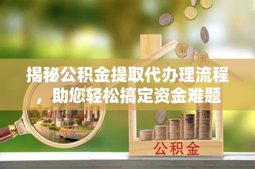 陇西揭秘公积金提取代办理流程，助您轻松搞定资金难题