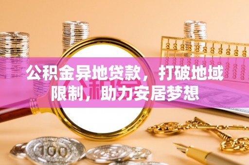 陇西公积金异地贷款，打破地域限制，助力安居梦想