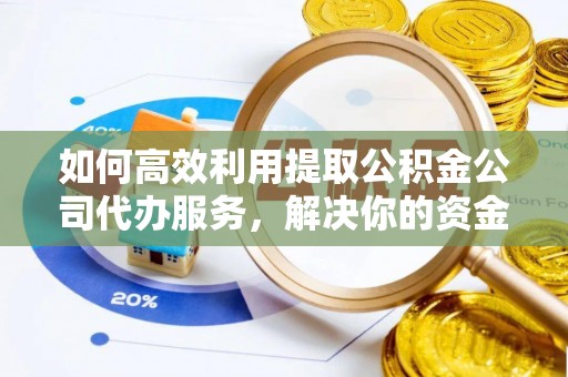 陇西如何高效利用提取公积金公司代办服务，解决你的资金难题