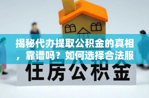 陇西揭秘代办提取公积金的真相，靠谱吗？如何选择合法服务？