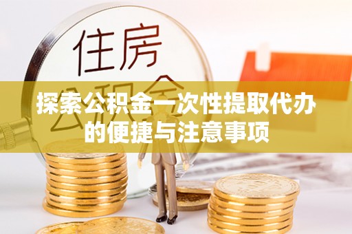 陇西探索公积金一次性提取代办的便捷与注意事项