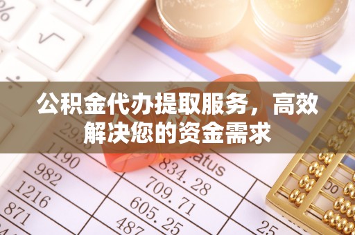 陇西公积金代办提取服务，高效解决您的资金需求
