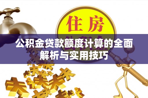 陇西公积金贷款额度计算的全面解析与实用技巧