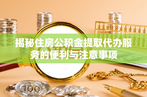 陇西揭秘住房公积金提取代办服务的便利与注意事项