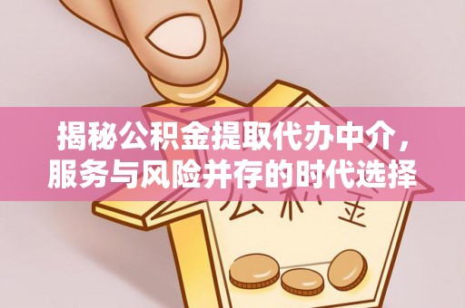 陇西揭秘公积金提取代办中介，服务与风险并存的时代选择