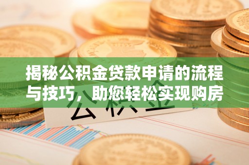 陇西揭秘公积金贷款申请的流程与技巧，助您轻松实现购房梦