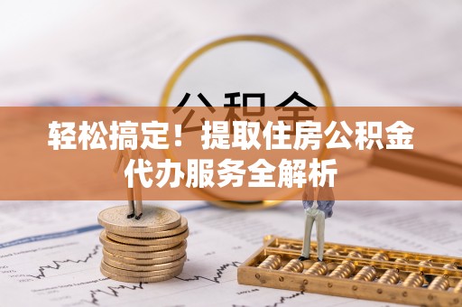 陇西轻松搞定！提取住房公积金代办服务全解析