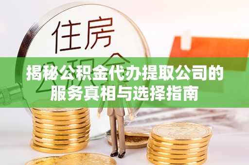 陇西揭秘公积金代办提取公司的服务真相与选择指南