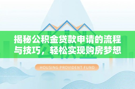 陇西揭秘公积金贷款申请的流程与技巧，轻松实现购房梦想