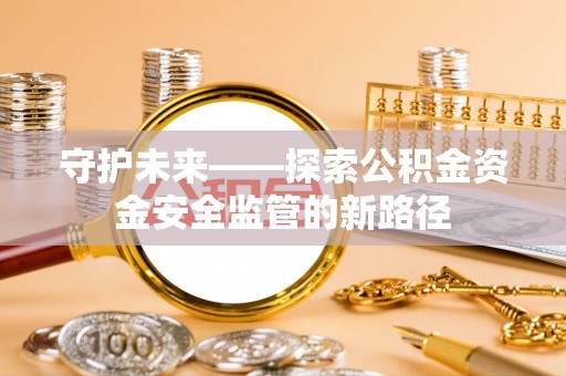 陇西守护未来——探索公积金资金安全监管的新路径