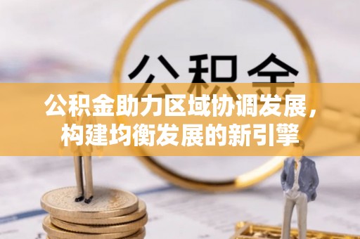 陇西公积金助力区域协调发展，构建均衡发展的新引擎