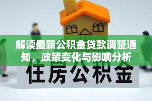 陇西解读最新公积金贷款调整通知，政策变化与影响分析