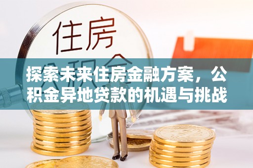 陇西探索未来住房金融方案，公积金异地贷款的机遇与挑战