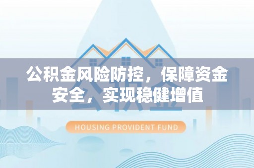 陇西公积金风险防控，保障资金安全，实现稳健增值