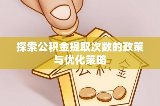 陇西探索公积金提取次数的政策与优化策略