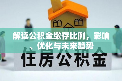 陇西解读公积金缴存比例，影响、优化与未来趋势